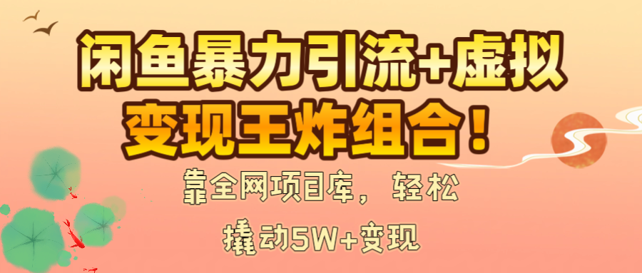 闲鱼暴力引流+虚拟变现王炸组合！靠全网项目库，轻松撬动5W+变现-宁率网络知识库