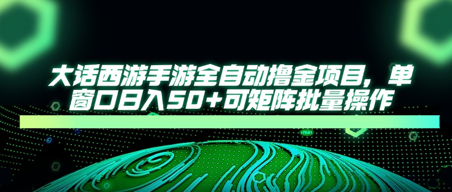 大话西游全自动撸金，单窗口日入50+可矩阵批量操作-宁率网络知识库