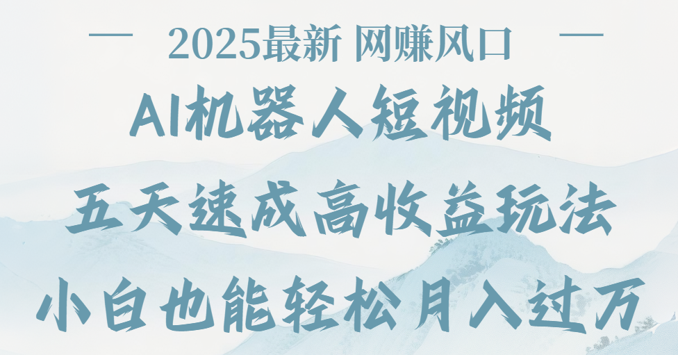 2025最新Ai 机器人短视频，网赚变现风口，五天速成高收益玩法，小白轻松月入过万-宁率网络知识库