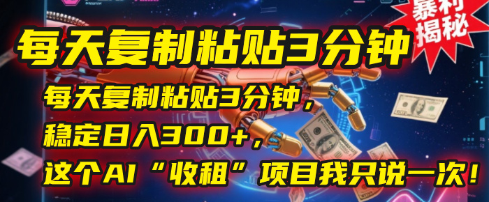每天复制粘贴3分钟，稳定日入300+，这个AI“收租”项目我只说一次！-宁率网络知识库