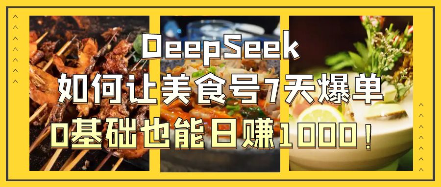 DeepSeek如何让美食号7天爆单，0基础也能日赚1000！-宁率网络知识库