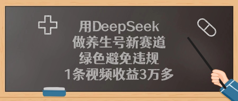 用DeepSeek做养生号新赛道，1条视频收益3万多，绿色避免违规-宁率网络知识库