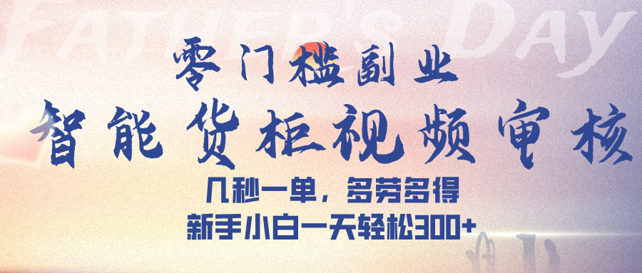 智能货柜视频审核，几秒一单，多劳多得，新手小白一天轻松 300➕-宁率网络知识库