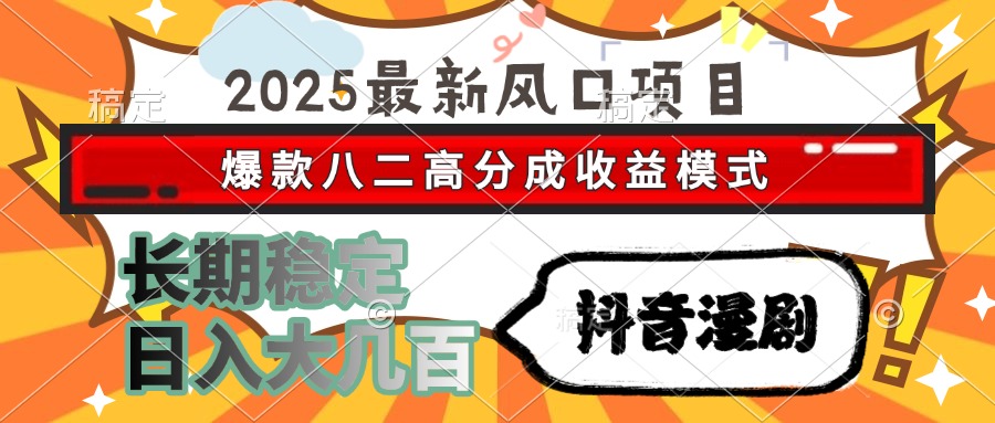 2025最新风口项目 抖音漫剧 爆款八二高分成收益模式 长期稳定日入大几百-宁率网络知识库