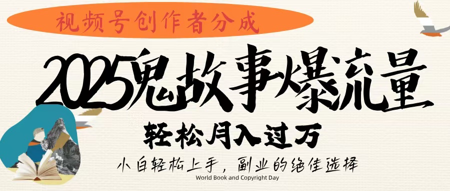 视频号创作者分成，2025年鬼故事爆流量，小白轻松上手，副业的绝佳选择，轻松月入过万-宁率网络知识库