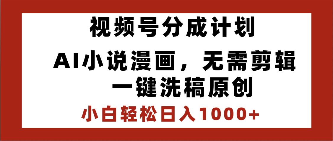 最新视频号分成计划，AI小说漫画，无需剪辑，一键洗稿原创，小白日入1000+，喂饭级教程-宁率网络知识库
