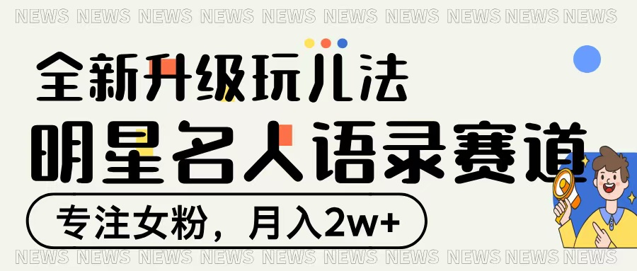 明星名人语录赛道全新升级玩法，专注女粉，月入2W＋-宁率网络知识库