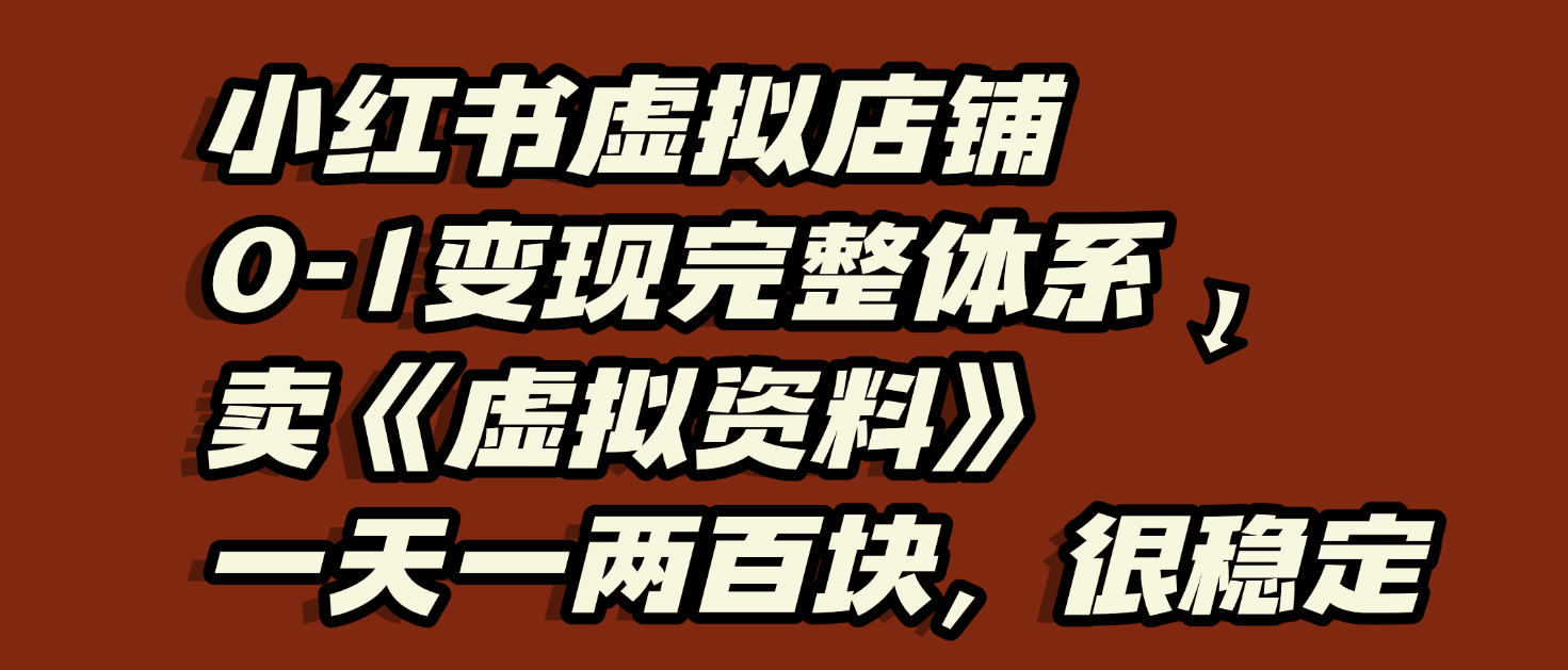 小红书虚拟店铺0-1变现完整体系：虚拟资料，一天一两百块，很稳定-宁率网络知识库