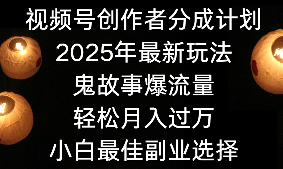 视频号创作者分成计划，2025年最新玩法鬼故事爆流量，小白轻松上手，副业的绝佳选择，轻松月入过万-宁率网络知识库