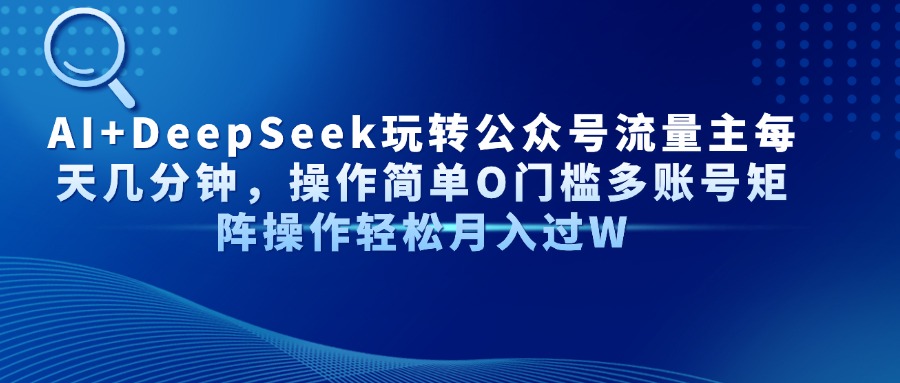 Al+Deepseek玩转公众号流量主每天几分钟，操作简单0门槛多账号矩阵操作轻松月入过W-宁率网络知识库