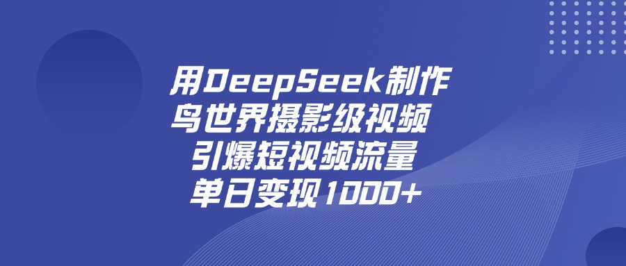 用DeepSeek制作鸟，世界摄影级视频，引爆短视频流量，单日变现1000+-宁率网络知识库