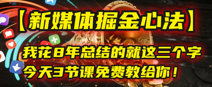 我花8年总结的【新媒体掘金心法】，就这三个字，今天3节课免费教给你！-宁率网络知识库