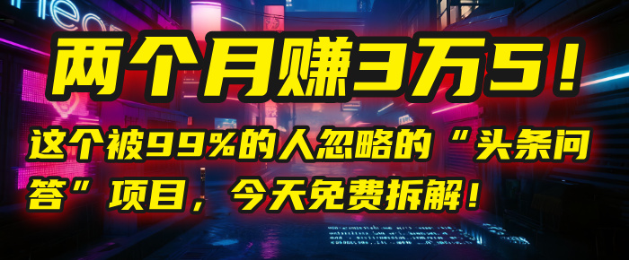 “头条问答”项目，今天免费拆解！两个月赚3万5！这个被99%的人忽略的-宁率网络知识库