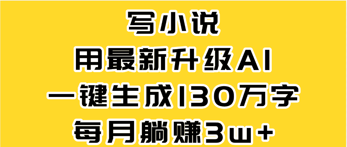 最新AI一键生成原创小说，一分钟能写130+字，每月睡后收益3W+-宁率网络知识库