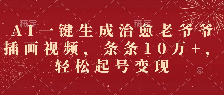 AI一键生成治愈老爷爷插画视频，条条10万+，轻松起号变现-宁率网络知识库