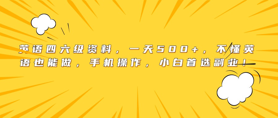 英语四六级资料，一天500+，不懂英语也能做，手机操作，小白首选副业！-宁率网络知识库