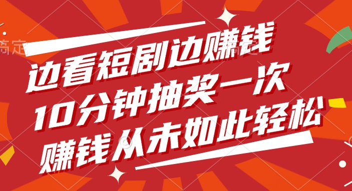 边看短剧边赚钱，10分钟抽奖一次，赚钱从未如此轻松-宁率网络知识库
