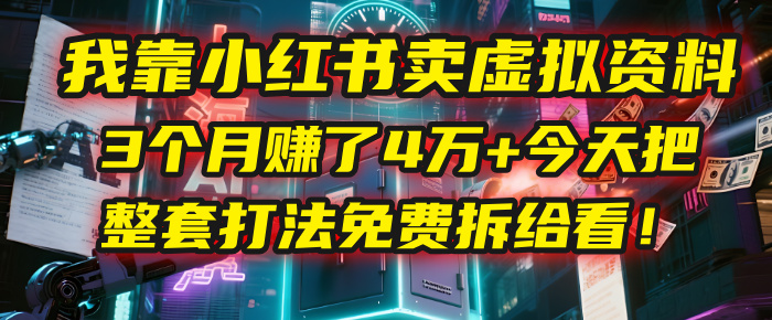 我靠“小红书卖虚拟资料”，3个月赚了4万+，今天把整套打法免费拆给你看！-宁率网络知识库