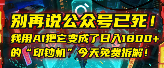 别再说公众号已死！我用AI把它变成了日入1800+的“印钞机”，今天免费拆解！-宁率网络知识库