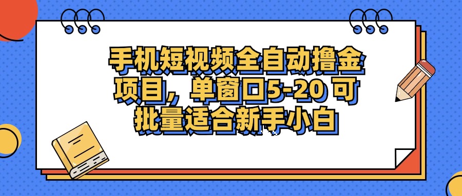 手机短视频全自动撸金项目，单窗口5-20可批量适合新手小白-宁率网络知识库