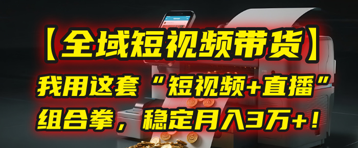 【全域短视频带货】我用这套“短视频+直播”组合拳，稳定月入3万+！-宁率网络知识库