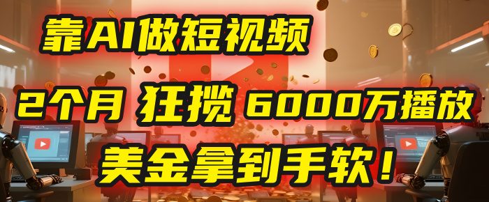 4000小时播放才能赚钱？别傻了！他靠AI做短视频，2个月狂揽6000万播放，美金拿到手软！-宁率网络知识库