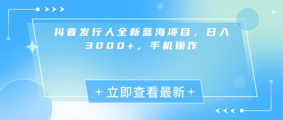 抖音发行人全新蓝海项目，日入3000+，手机操作-宁率网络知识库