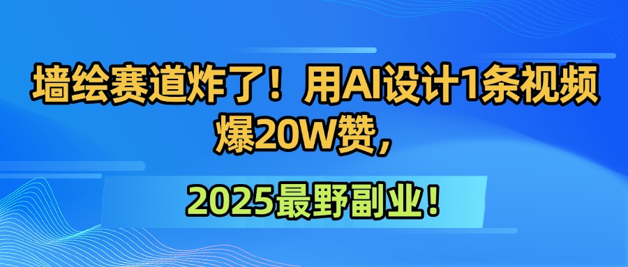 墙绘赛道炸了！用AI设计1条视频爆20W赞，2025最野副业！-宁率网络知识库