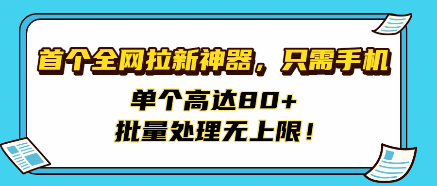 首个全网拉新神器，只需手机，单个高达80+，批量处理无上限！-宁率网络知识库