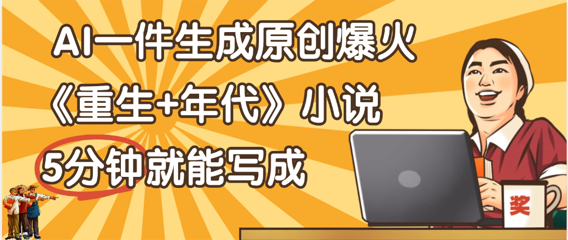 天呐！现在爆火的《重生+年代》类型的小说，现在用这个AI软件就可以一键生成原创小说了-宁率网络知识库