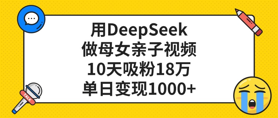 用DeepSeek做母女亲子视频，单日变现1000+，10天吸粉18万-宁率网络知识库