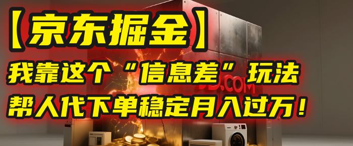 【京东掘金】我靠这个“信息差”玩法，帮人代下单，稳定月入过万！-宁率网络知识库