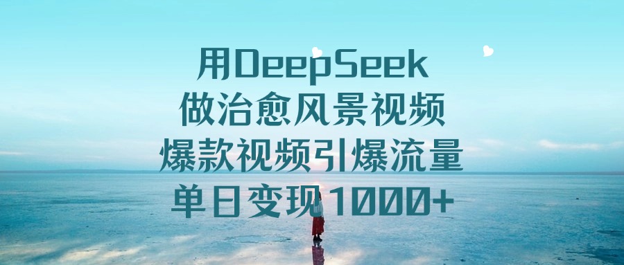 用DeepSeek做治愈风景视频，单日变现1000+，爆款视频引爆流量-宁率网络知识库