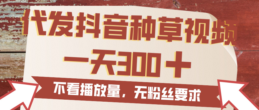 代发抖音种草视频，一天300，无粉丝要求，不看播放量-宁率网络知识库