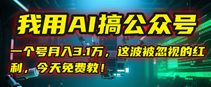 我用AI搞公众号，一个号月入3.1万，这波被忽视的红利，今天免费教！-宁率网络知识库