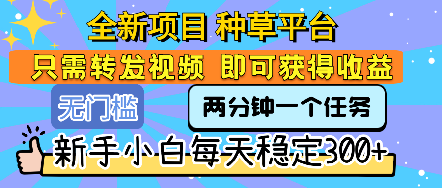 全新项目 种草平台 只需要转发任务视频 即可获得收益 新手小白每天稳定300+-宁率网络知识库