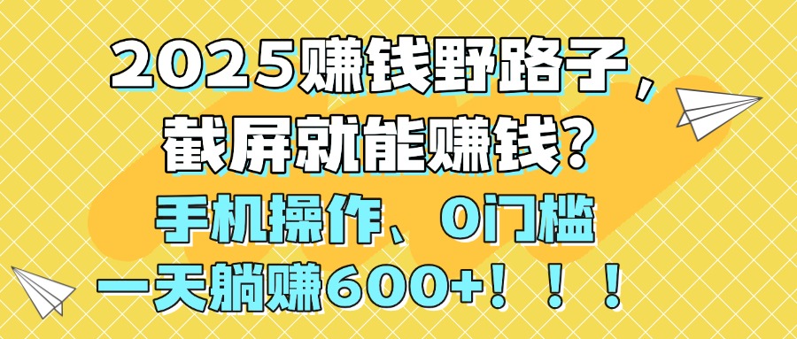 2025赚钱野路子，截屏就能赚钱？手机操作0门槛，一天躺赚600+！！！-宁率网络知识库