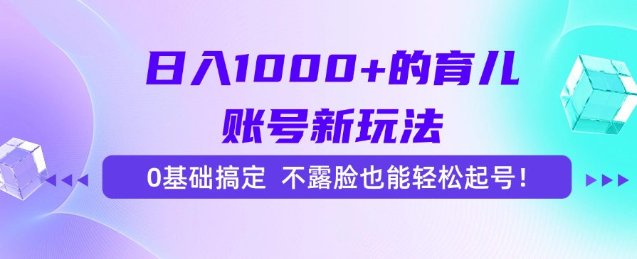 日入1000+的育儿账号新玩法，0基础搞定，不露脸也能轻松起号！-宁率网络知识库