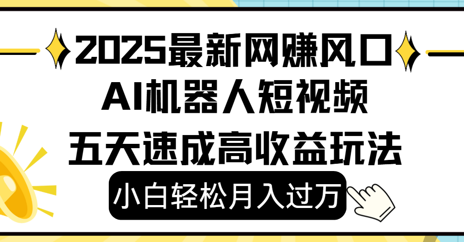 2025最新网赚变现风口，Ai 机器人短视频，小白轻松月入过万，五天速成高收益玩法-宁率网络知识库