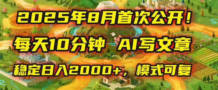 2025年首次公开，每天10分钟，用AI写文章，稳定日入2000+，模式可复制！-宁率网络知识库