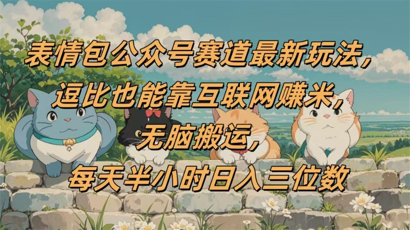 表情包公众号赛道，逗比也能靠互联网赚米，无脑搬运，小白也能日入三位数-宁率网络知识库
