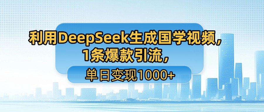 利用DeepSeek生成国学视频，1条爆款引流，单日变现1000+-宁率网络知识库