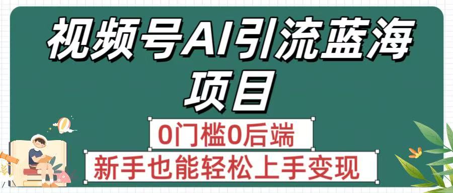 疯传！视频号AI引流蓝海项目，0门槛0后端，新手也能轻松上手变现-宁率网络知识库