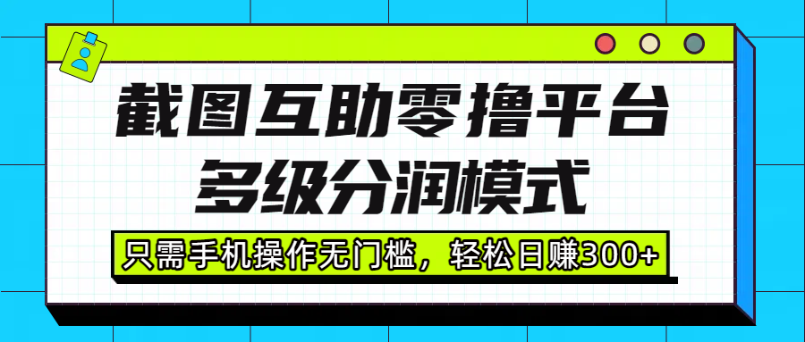 截图互助零撸平台，多级分润模式，只需手机操作无门槛，轻松日赚300+-宁率网络知识库