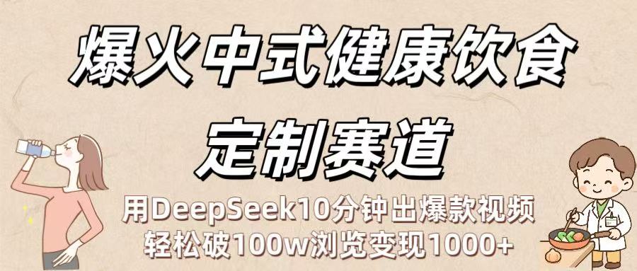 爆火中式健康饮食定制赛道:用DeepSeek10分钟出爆款视频,轻松破100w浏览变现1000+-宁率网络知识库