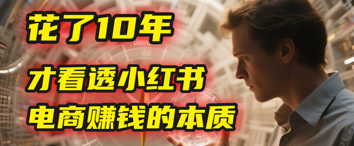 我花了10年，才看透小红书电商赚钱的2个字：本质-宁率网络知识库