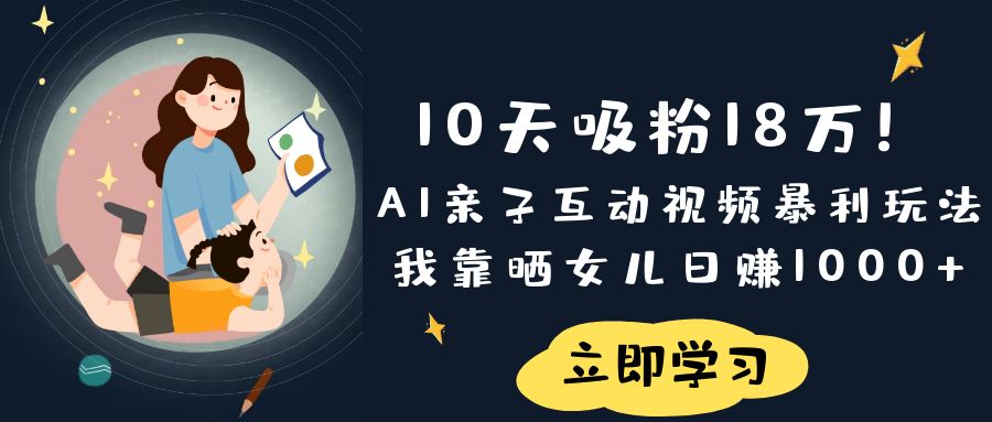 《10天吸粉18万！AI亲子互动视频暴利玩法，我靠晒女儿日赚1000+》-宁率网络知识库