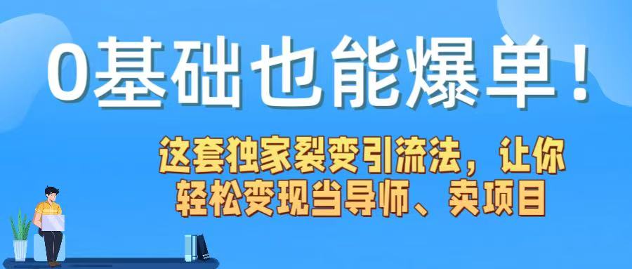 0基础也能爆单！这套独家裂变引流法，让你轻松变现当导师、卖项目-宁率网络知识库