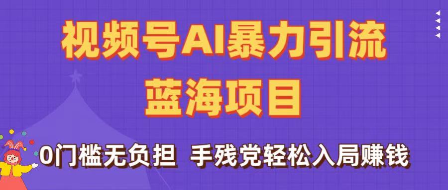 刷屏了！视频号AI暴力引流蓝海项目，0门槛无负担，手残党轻松入局赚钱-宁率网络知识库