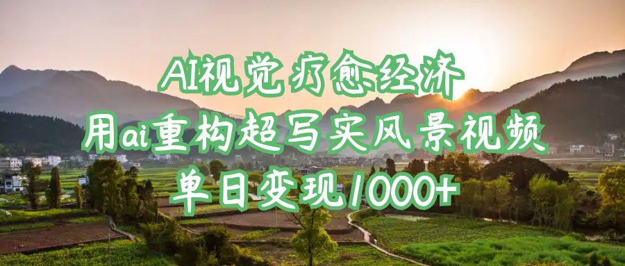 AI视觉疗愈经济：用ai重构超写实风景视频，单日变现1000+-宁率网络知识库